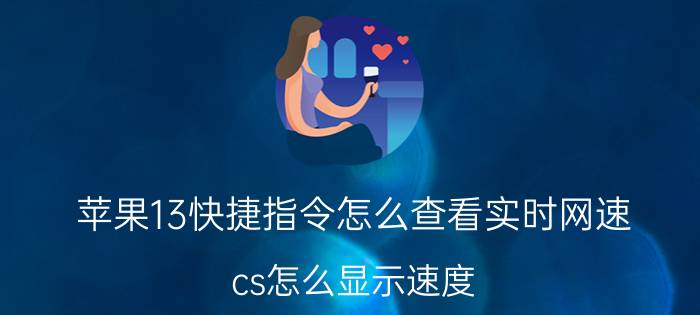 苹果13快捷指令怎么查看实时网速 cs怎么显示速度？